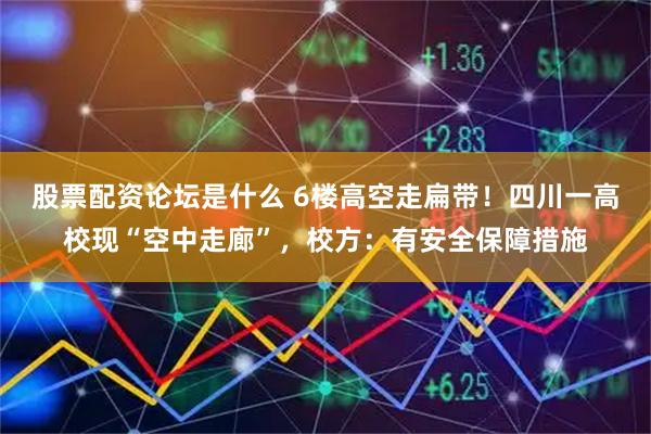 股票配资论坛是什么 6楼高空走扁带！四川一高校现“空中走廊”，校方：有安全保障措施