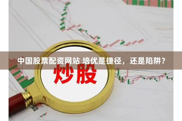 中国股票配资网站 培优是捷径，还是陷阱？