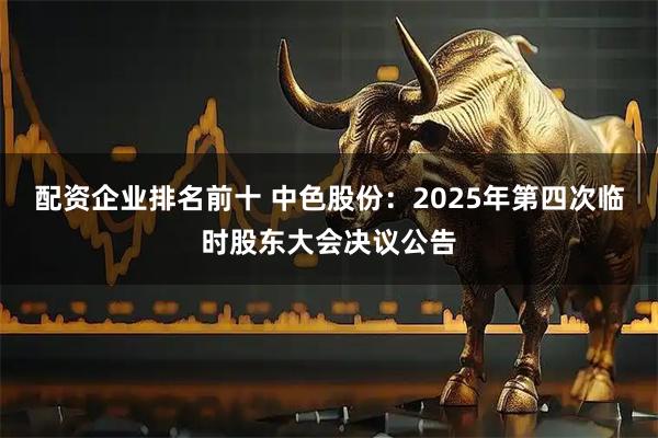 配资企业排名前十 中色股份：2025年第四次临时股东大会决议公告