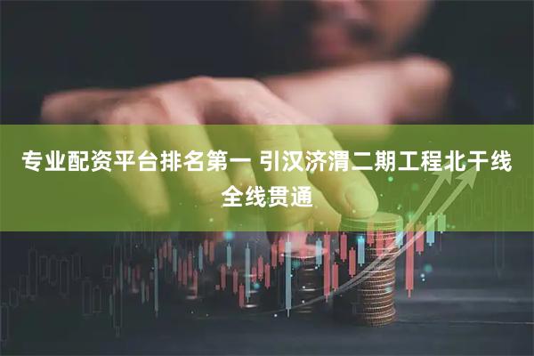 专业配资平台排名第一 引汉济渭二期工程北干线全线贯通